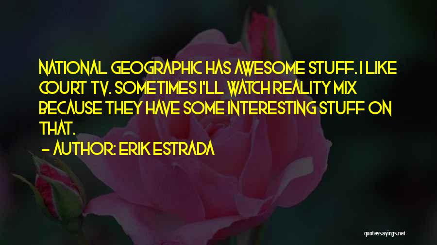 Erik Estrada Quotes: National Geographic Has Awesome Stuff. I Like Court Tv. Sometimes I'll Watch Reality Mix Because They Have Some Interesting Stuff