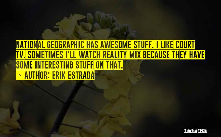 Erik Estrada Quotes: National Geographic Has Awesome Stuff. I Like Court Tv. Sometimes I'll Watch Reality Mix Because They Have Some Interesting Stuff