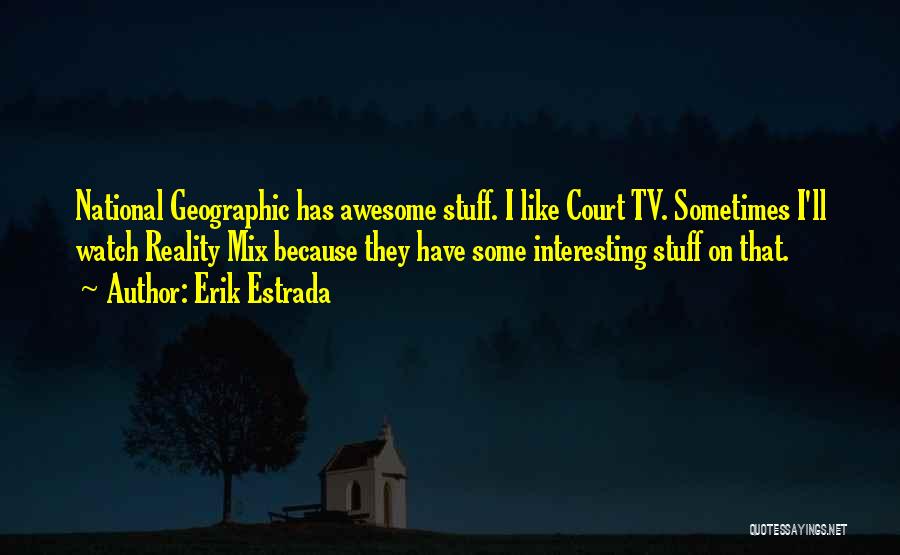 Erik Estrada Quotes: National Geographic Has Awesome Stuff. I Like Court Tv. Sometimes I'll Watch Reality Mix Because They Have Some Interesting Stuff