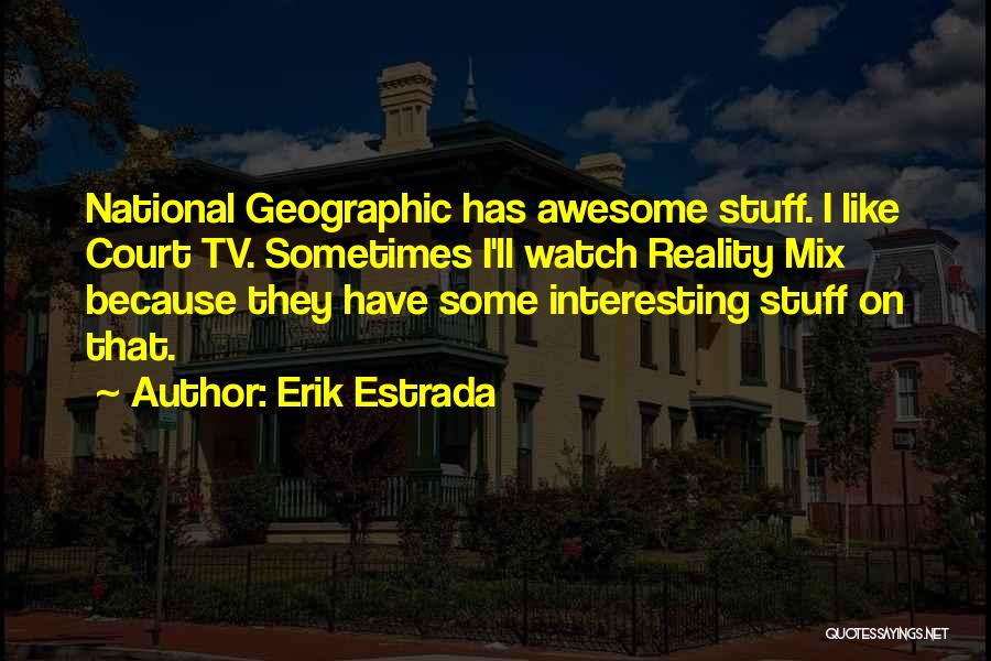 Erik Estrada Quotes: National Geographic Has Awesome Stuff. I Like Court Tv. Sometimes I'll Watch Reality Mix Because They Have Some Interesting Stuff