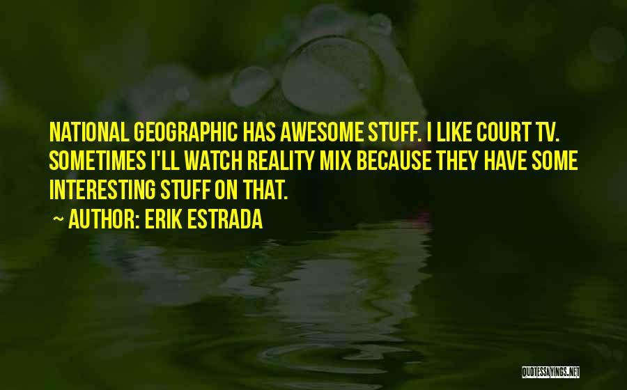 Erik Estrada Quotes: National Geographic Has Awesome Stuff. I Like Court Tv. Sometimes I'll Watch Reality Mix Because They Have Some Interesting Stuff