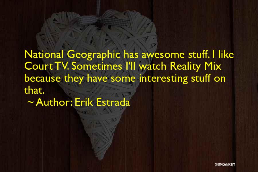 Erik Estrada Quotes: National Geographic Has Awesome Stuff. I Like Court Tv. Sometimes I'll Watch Reality Mix Because They Have Some Interesting Stuff