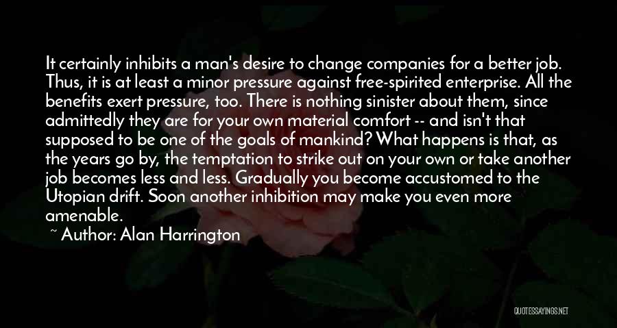 Alan Harrington Quotes: It Certainly Inhibits A Man's Desire To Change Companies For A Better Job. Thus, It Is At Least A Minor