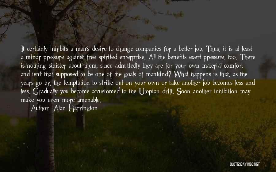 Alan Harrington Quotes: It Certainly Inhibits A Man's Desire To Change Companies For A Better Job. Thus, It Is At Least A Minor