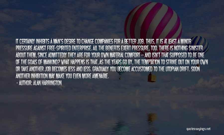 Alan Harrington Quotes: It Certainly Inhibits A Man's Desire To Change Companies For A Better Job. Thus, It Is At Least A Minor