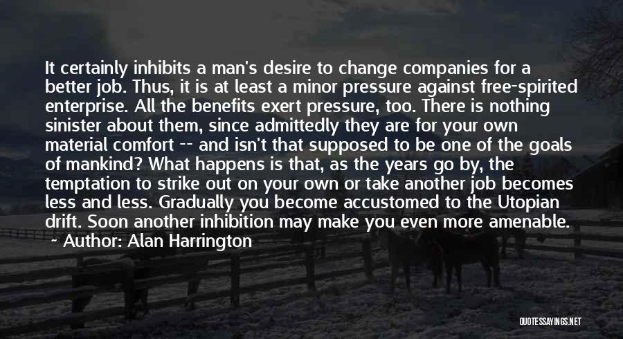 Alan Harrington Quotes: It Certainly Inhibits A Man's Desire To Change Companies For A Better Job. Thus, It Is At Least A Minor