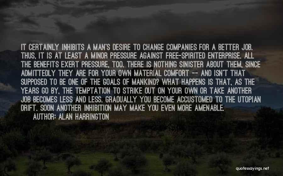 Alan Harrington Quotes: It Certainly Inhibits A Man's Desire To Change Companies For A Better Job. Thus, It Is At Least A Minor