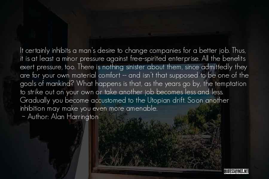 Alan Harrington Quotes: It Certainly Inhibits A Man's Desire To Change Companies For A Better Job. Thus, It Is At Least A Minor