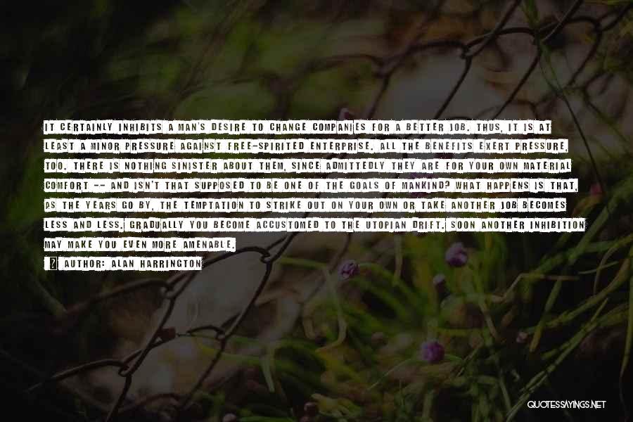 Alan Harrington Quotes: It Certainly Inhibits A Man's Desire To Change Companies For A Better Job. Thus, It Is At Least A Minor