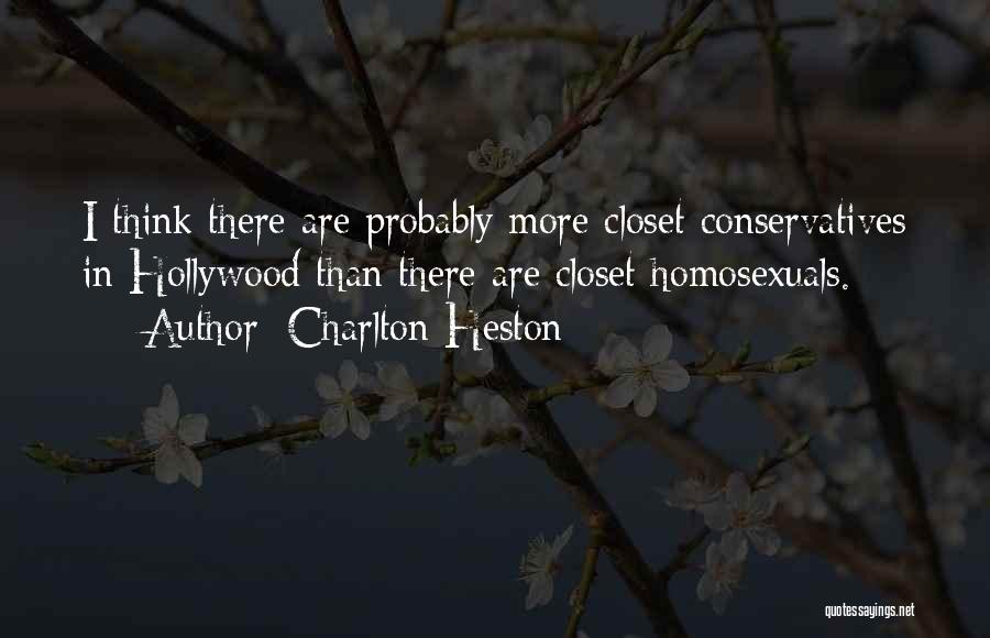 Charlton Heston Quotes: I Think There Are Probably More Closet Conservatives In Hollywood Than There Are Closet Homosexuals.