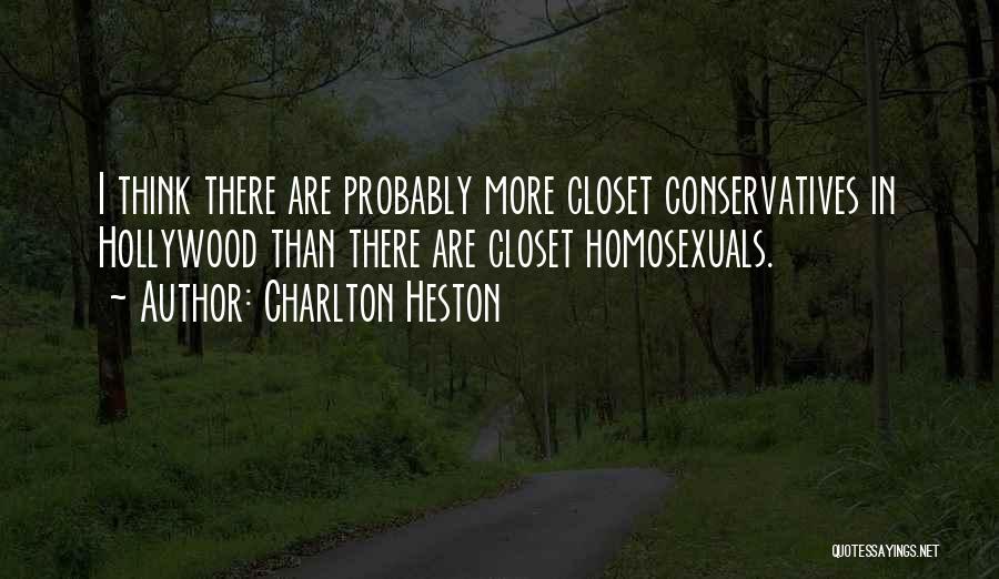 Charlton Heston Quotes: I Think There Are Probably More Closet Conservatives In Hollywood Than There Are Closet Homosexuals.