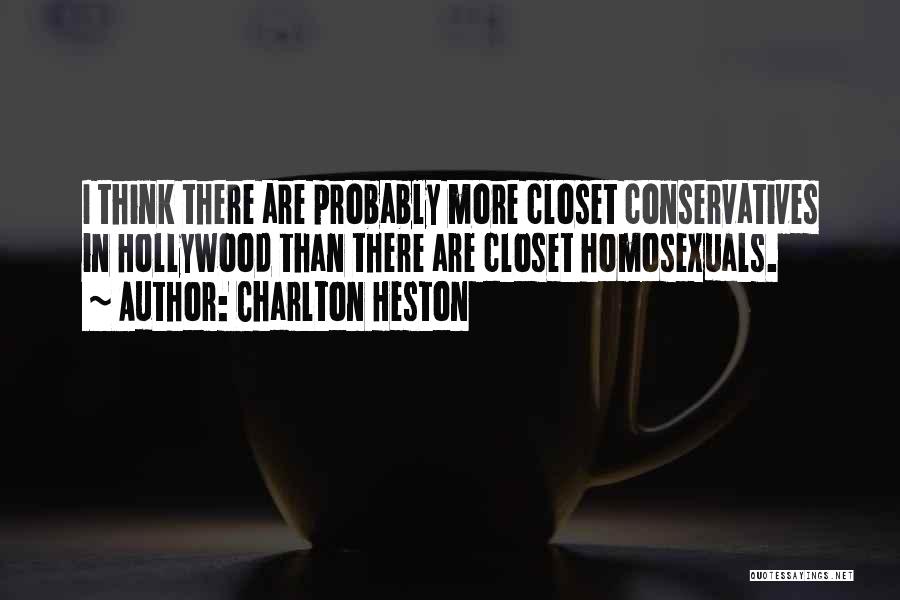 Charlton Heston Quotes: I Think There Are Probably More Closet Conservatives In Hollywood Than There Are Closet Homosexuals.
