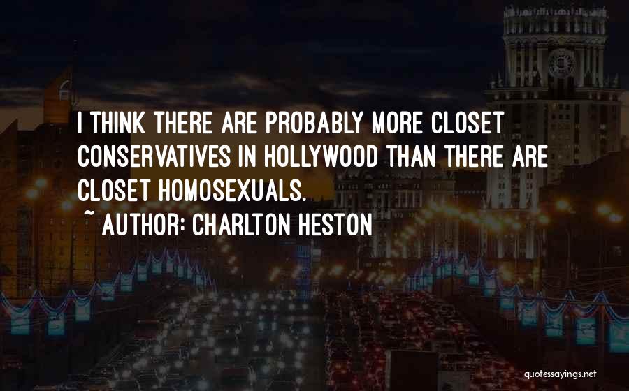 Charlton Heston Quotes: I Think There Are Probably More Closet Conservatives In Hollywood Than There Are Closet Homosexuals.