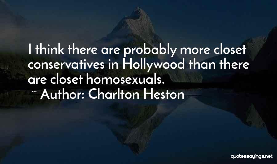 Charlton Heston Quotes: I Think There Are Probably More Closet Conservatives In Hollywood Than There Are Closet Homosexuals.