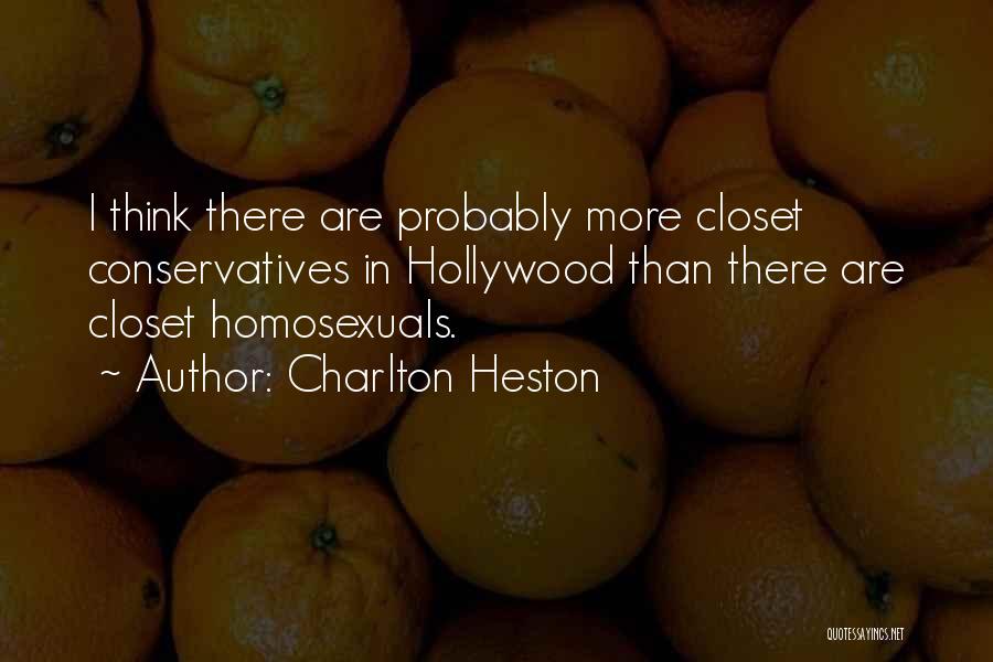 Charlton Heston Quotes: I Think There Are Probably More Closet Conservatives In Hollywood Than There Are Closet Homosexuals.