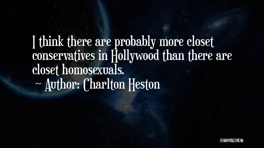Charlton Heston Quotes: I Think There Are Probably More Closet Conservatives In Hollywood Than There Are Closet Homosexuals.