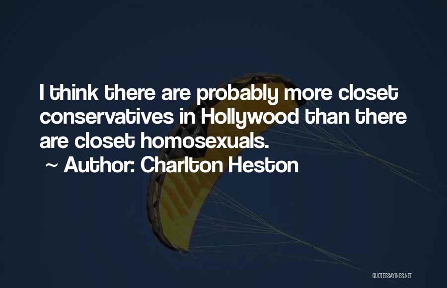 Charlton Heston Quotes: I Think There Are Probably More Closet Conservatives In Hollywood Than There Are Closet Homosexuals.
