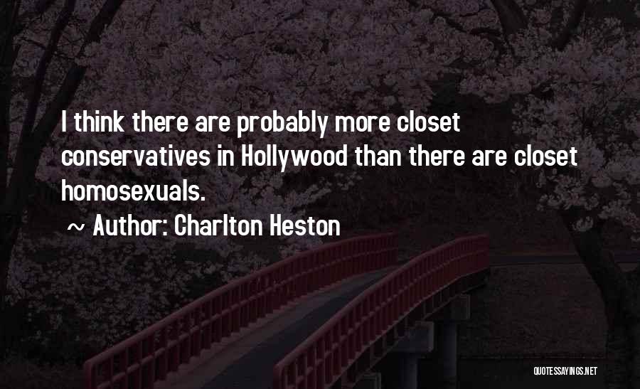 Charlton Heston Quotes: I Think There Are Probably More Closet Conservatives In Hollywood Than There Are Closet Homosexuals.
