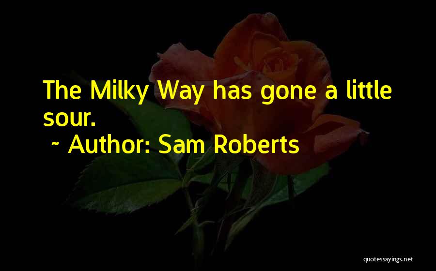 Sam Roberts Quotes: The Milky Way Has Gone A Little Sour.