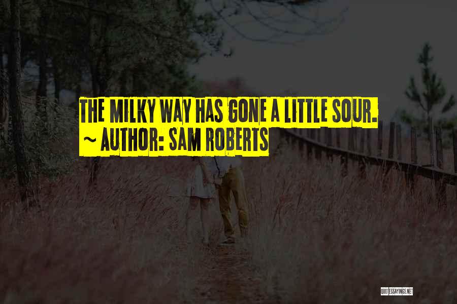 Sam Roberts Quotes: The Milky Way Has Gone A Little Sour.