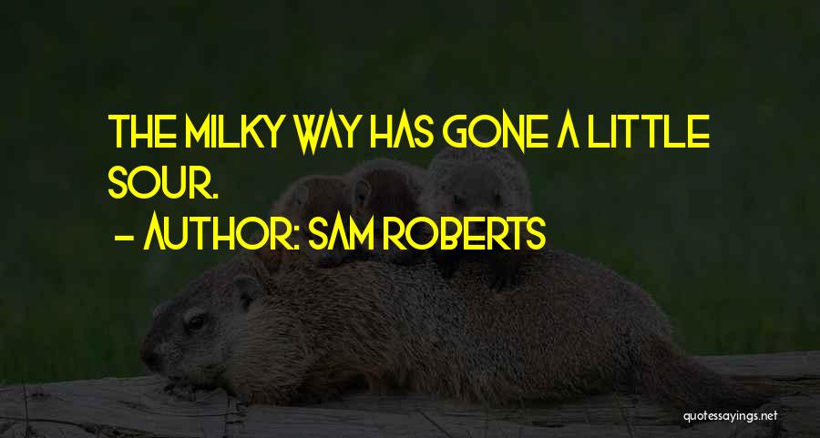 Sam Roberts Quotes: The Milky Way Has Gone A Little Sour.