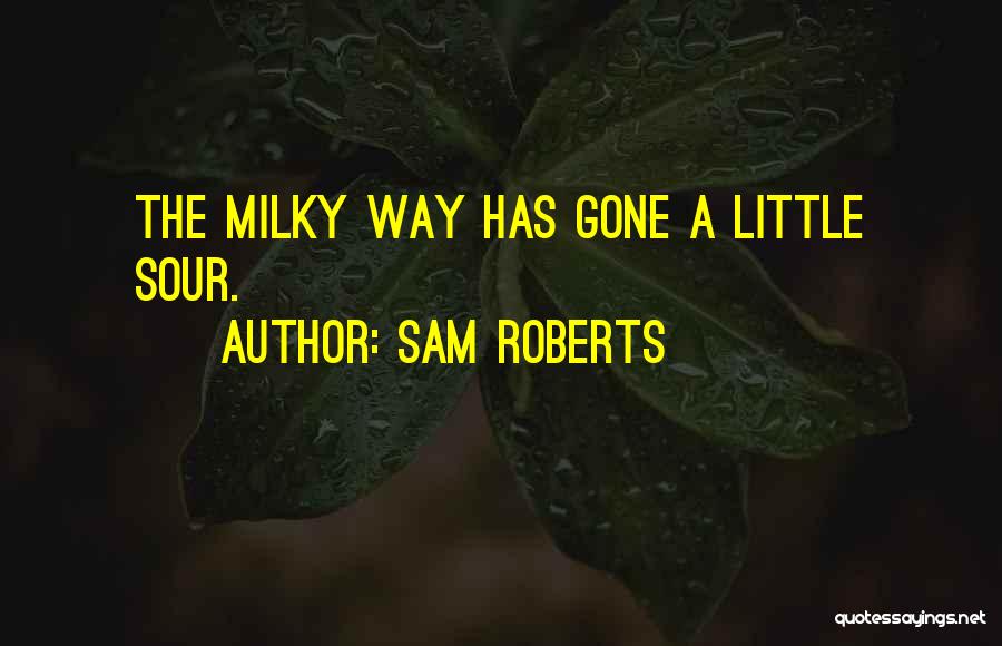 Sam Roberts Quotes: The Milky Way Has Gone A Little Sour.