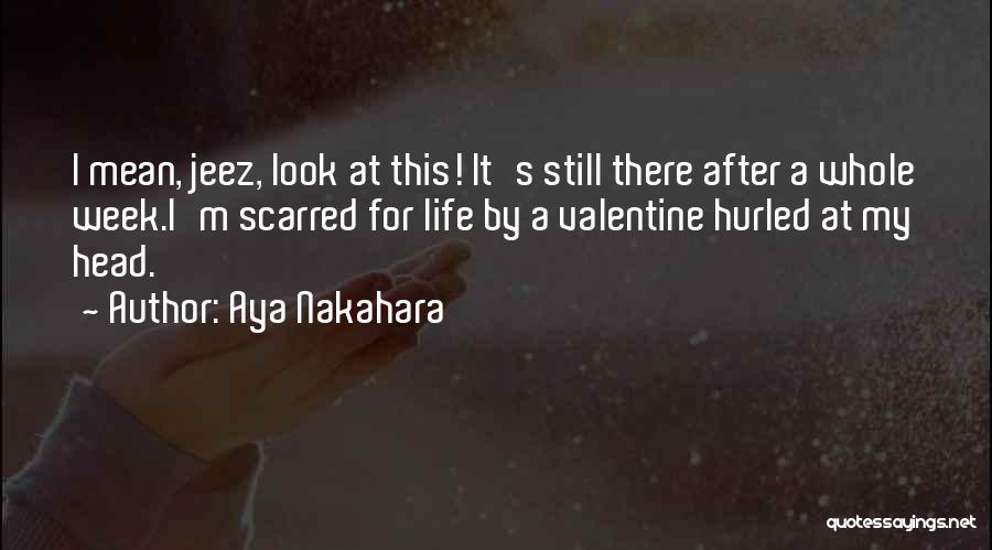 Aya Nakahara Quotes: I Mean, Jeez, Look At This! It's Still There After A Whole Week.i'm Scarred For Life By A Valentine Hurled