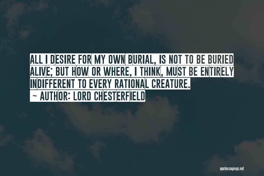 Lord Chesterfield Quotes: All I Desire For My Own Burial, Is Not To Be Buried Alive; But How Or Where, I Think, Must