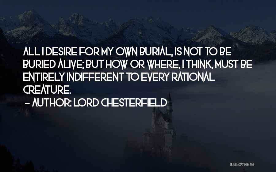 Lord Chesterfield Quotes: All I Desire For My Own Burial, Is Not To Be Buried Alive; But How Or Where, I Think, Must