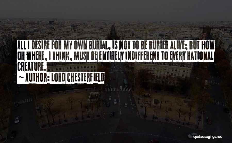 Lord Chesterfield Quotes: All I Desire For My Own Burial, Is Not To Be Buried Alive; But How Or Where, I Think, Must