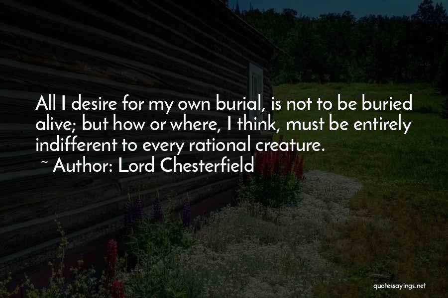 Lord Chesterfield Quotes: All I Desire For My Own Burial, Is Not To Be Buried Alive; But How Or Where, I Think, Must