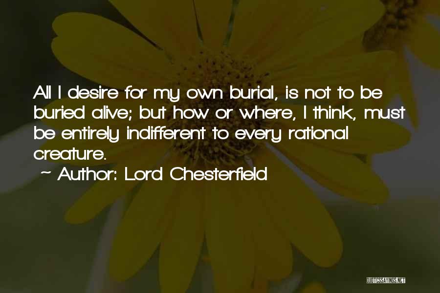 Lord Chesterfield Quotes: All I Desire For My Own Burial, Is Not To Be Buried Alive; But How Or Where, I Think, Must