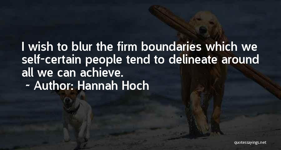 Hannah Hoch Quotes: I Wish To Blur The Firm Boundaries Which We Self-certain People Tend To Delineate Around All We Can Achieve.