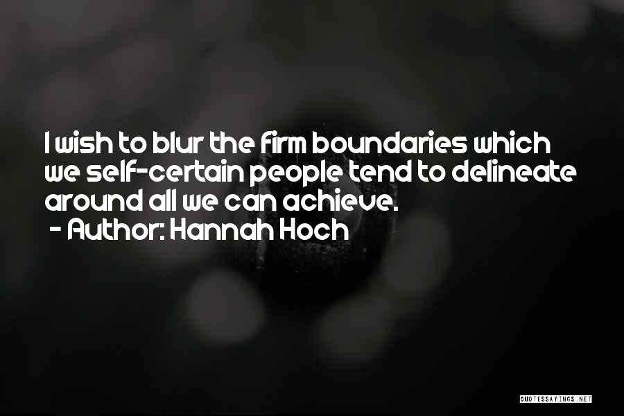 Hannah Hoch Quotes: I Wish To Blur The Firm Boundaries Which We Self-certain People Tend To Delineate Around All We Can Achieve.