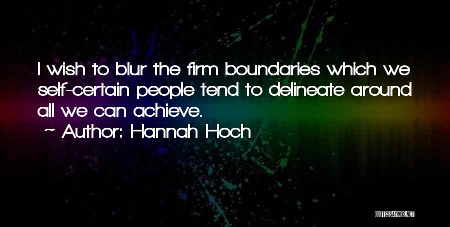 Hannah Hoch Quotes: I Wish To Blur The Firm Boundaries Which We Self-certain People Tend To Delineate Around All We Can Achieve.