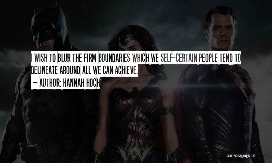 Hannah Hoch Quotes: I Wish To Blur The Firm Boundaries Which We Self-certain People Tend To Delineate Around All We Can Achieve.