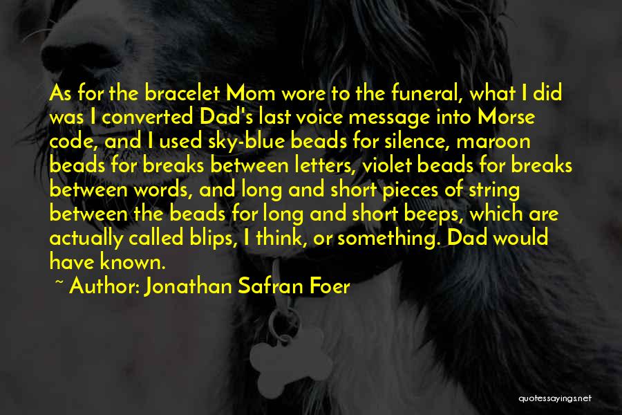 Jonathan Safran Foer Quotes: As For The Bracelet Mom Wore To The Funeral, What I Did Was I Converted Dad's Last Voice Message Into