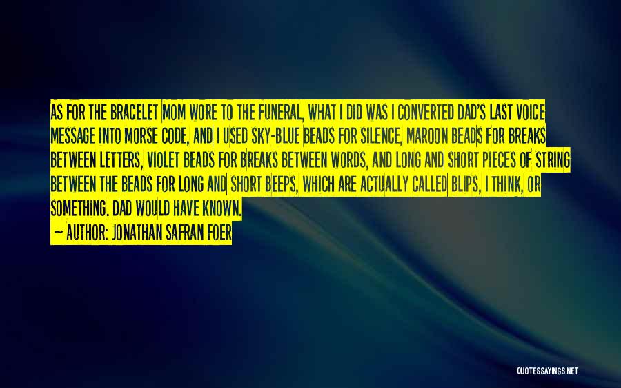 Jonathan Safran Foer Quotes: As For The Bracelet Mom Wore To The Funeral, What I Did Was I Converted Dad's Last Voice Message Into