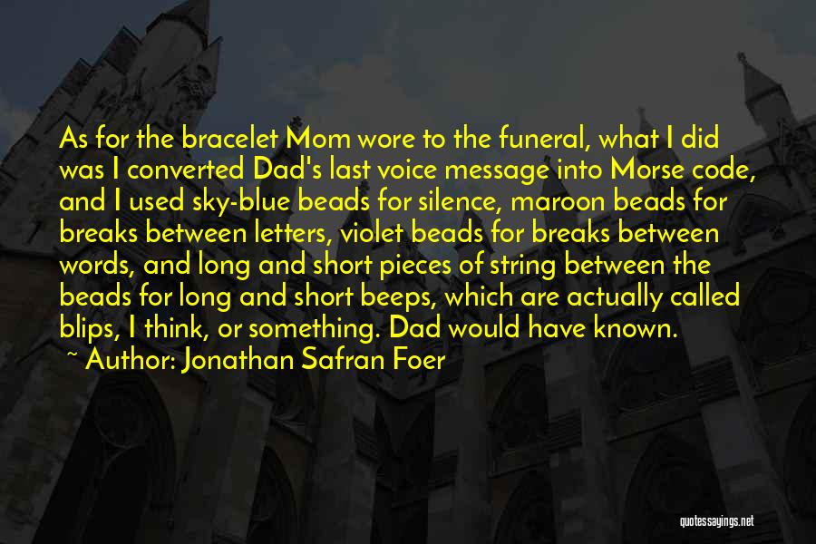 Jonathan Safran Foer Quotes: As For The Bracelet Mom Wore To The Funeral, What I Did Was I Converted Dad's Last Voice Message Into