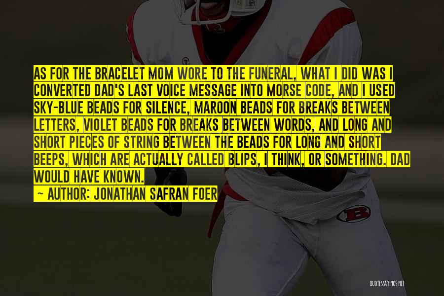 Jonathan Safran Foer Quotes: As For The Bracelet Mom Wore To The Funeral, What I Did Was I Converted Dad's Last Voice Message Into