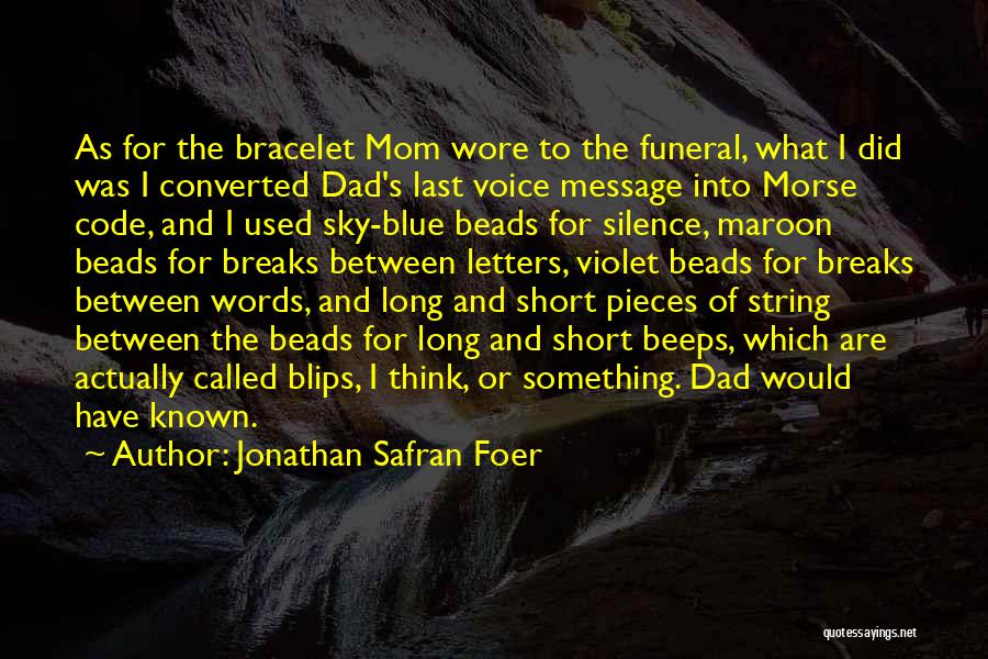 Jonathan Safran Foer Quotes: As For The Bracelet Mom Wore To The Funeral, What I Did Was I Converted Dad's Last Voice Message Into