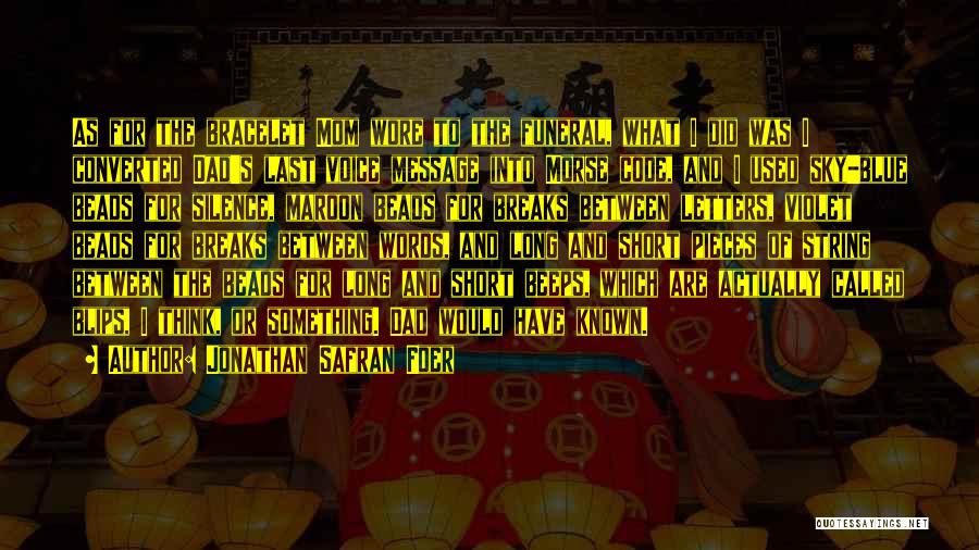 Jonathan Safran Foer Quotes: As For The Bracelet Mom Wore To The Funeral, What I Did Was I Converted Dad's Last Voice Message Into