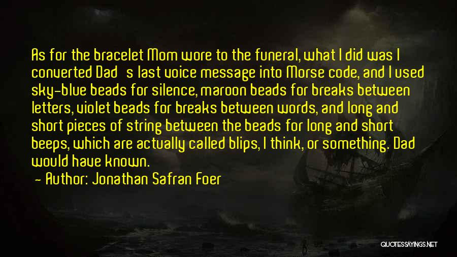 Jonathan Safran Foer Quotes: As For The Bracelet Mom Wore To The Funeral, What I Did Was I Converted Dad's Last Voice Message Into