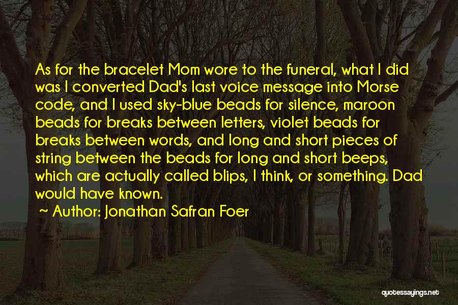 Jonathan Safran Foer Quotes: As For The Bracelet Mom Wore To The Funeral, What I Did Was I Converted Dad's Last Voice Message Into