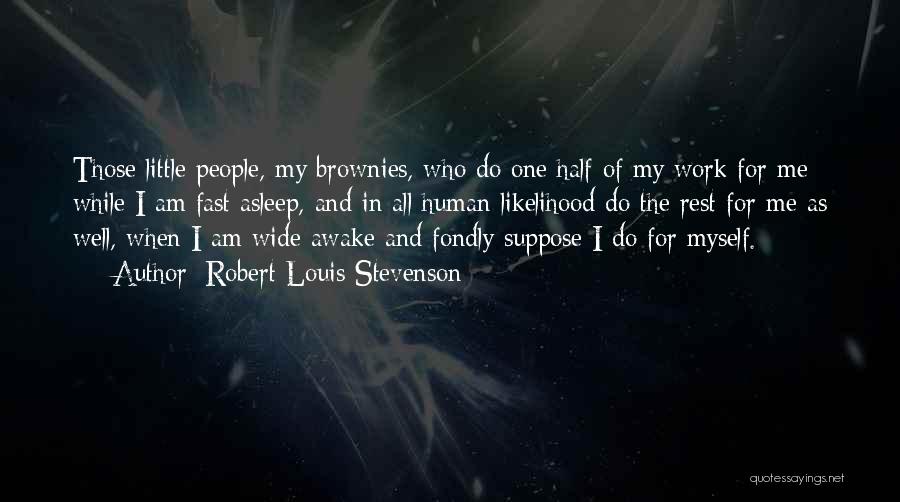 Robert Louis Stevenson Quotes: Those Little People, My Brownies, Who Do One Half Of My Work For Me While I Am Fast Asleep, And