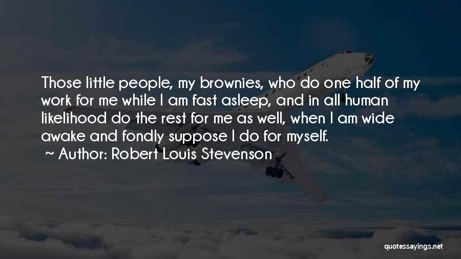 Robert Louis Stevenson Quotes: Those Little People, My Brownies, Who Do One Half Of My Work For Me While I Am Fast Asleep, And