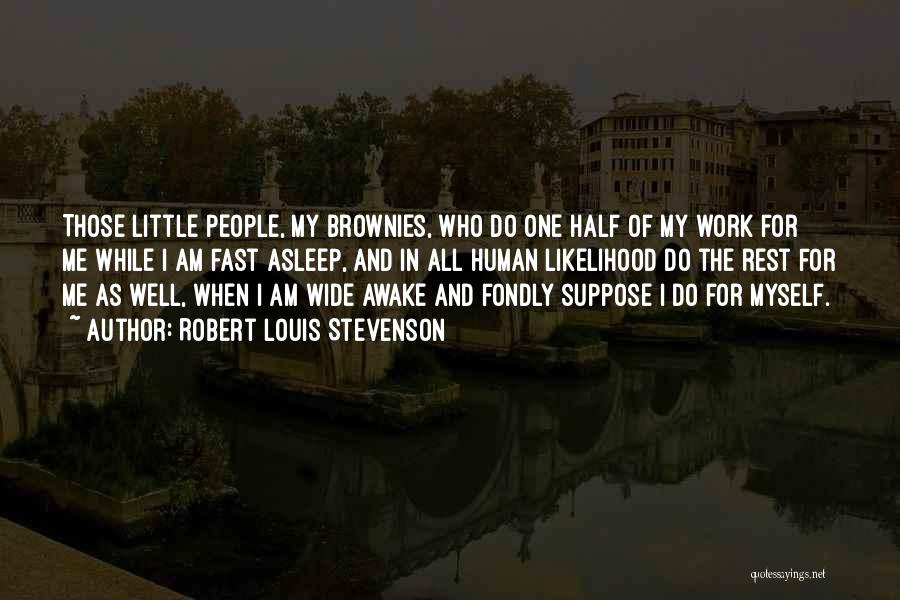 Robert Louis Stevenson Quotes: Those Little People, My Brownies, Who Do One Half Of My Work For Me While I Am Fast Asleep, And