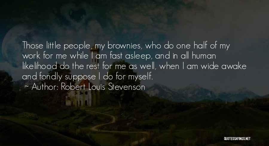 Robert Louis Stevenson Quotes: Those Little People, My Brownies, Who Do One Half Of My Work For Me While I Am Fast Asleep, And