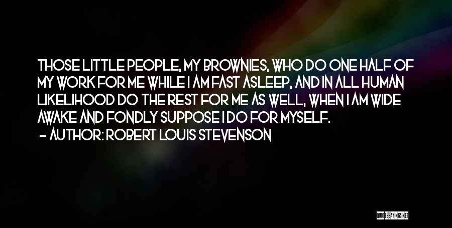 Robert Louis Stevenson Quotes: Those Little People, My Brownies, Who Do One Half Of My Work For Me While I Am Fast Asleep, And