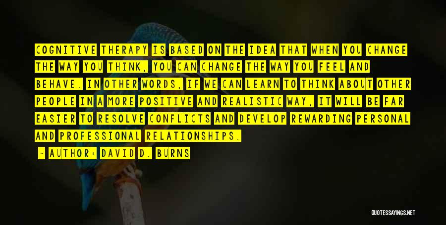 David D. Burns Quotes: Cognitive Therapy Is Based On The Idea That When You Change The Way You Think, You Can Change The Way